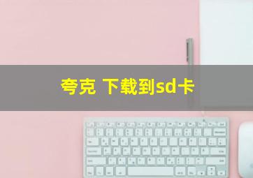 夸克 下载到sd卡